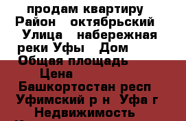 продам квартиру › Район ­ октябрьский › Улица ­ набережная реки Уфы › Дом ­ 37 › Общая площадь ­ 43 › Цена ­ 2 900 000 - Башкортостан респ., Уфимский р-н, Уфа г. Недвижимость » Квартиры продажа   . Башкортостан респ.